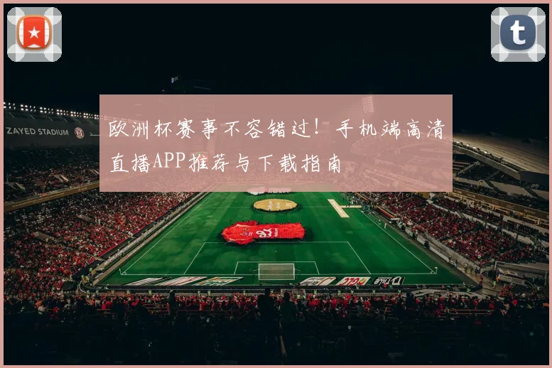 欧洲杯赛事不容错过！手机端高清直播APP推荐与下载指南