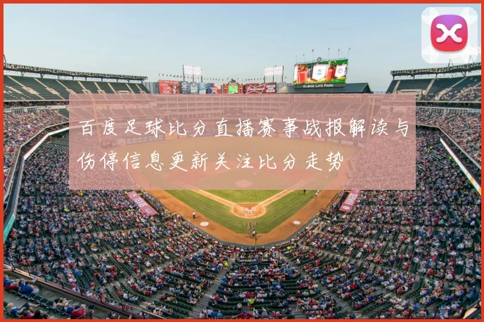 百度足球比分直播赛事战报解读与伤停信息更新关注比分走势