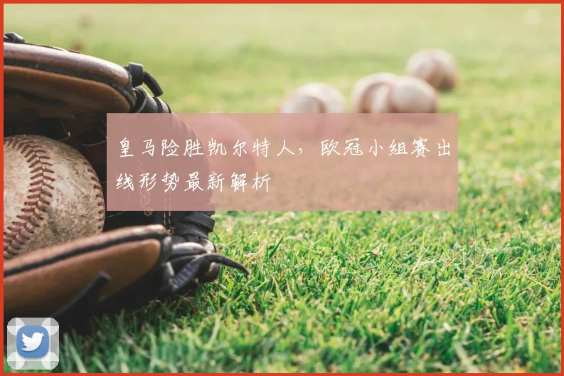 皇马险胜凯尔特人，欧冠小组赛出线形势最新解析