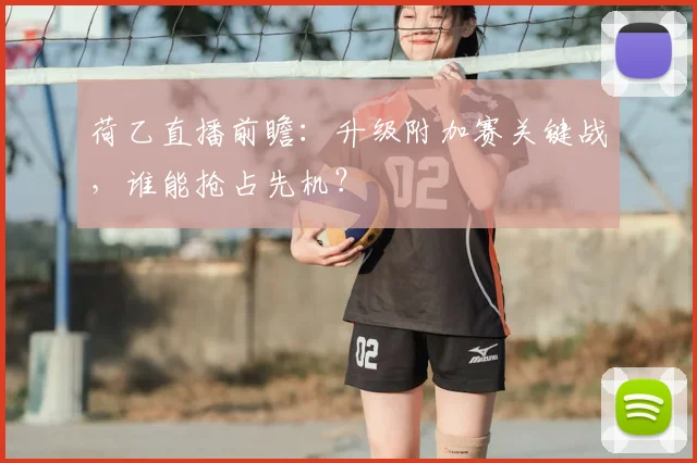 荷乙直播前瞻：升级附加赛关键战，谁能抢占先机？