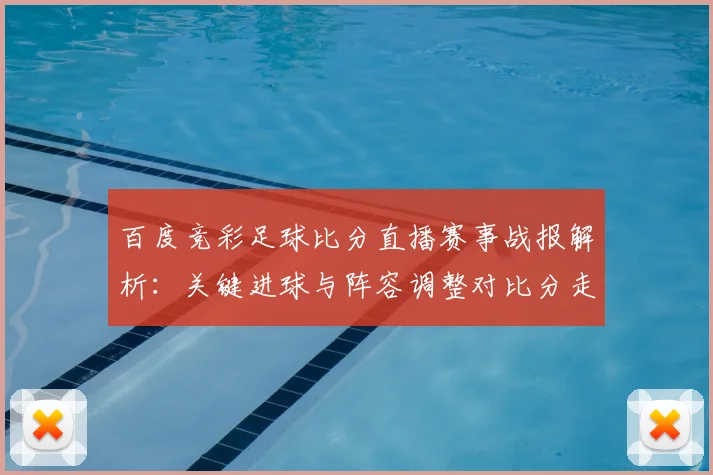 百度竞彩足球比分直播赛事战报解析：关键进球与阵容调整对比分走势影响