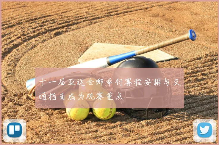 十一届亚运会哪举行赛程安排与交通指南成为观赛重点