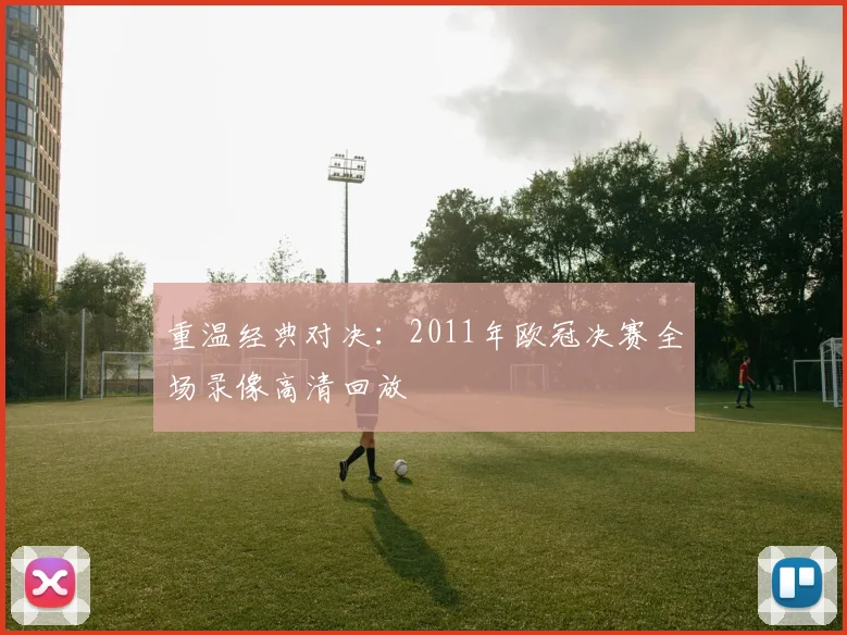 重温经典对决：2011年欧冠决赛全场录像高清回放
